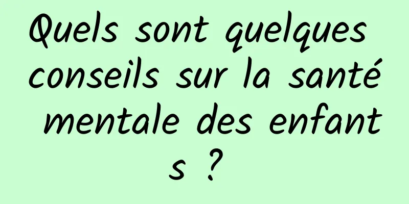 Quels sont quelques conseils sur la santé mentale des enfants ? 