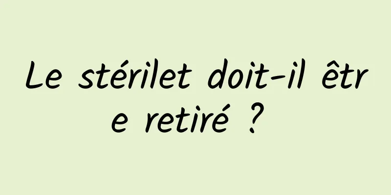 Le stérilet doit-il être retiré ? 