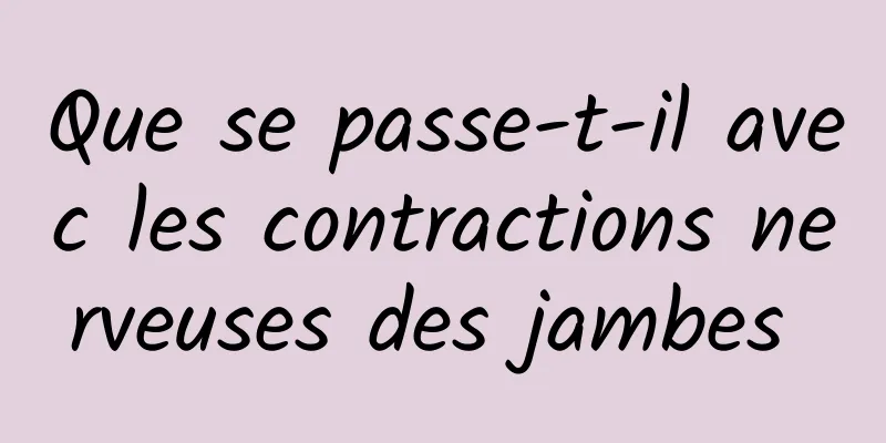 Que se passe-t-il avec les contractions nerveuses des jambes 