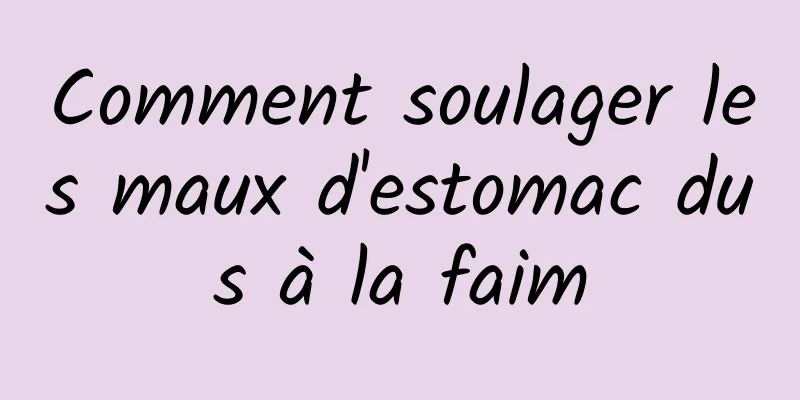 Comment soulager les maux d'estomac dus à la faim