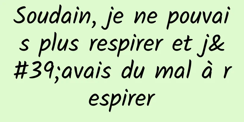 Soudain, je ne pouvais plus respirer et j'avais du mal à respirer