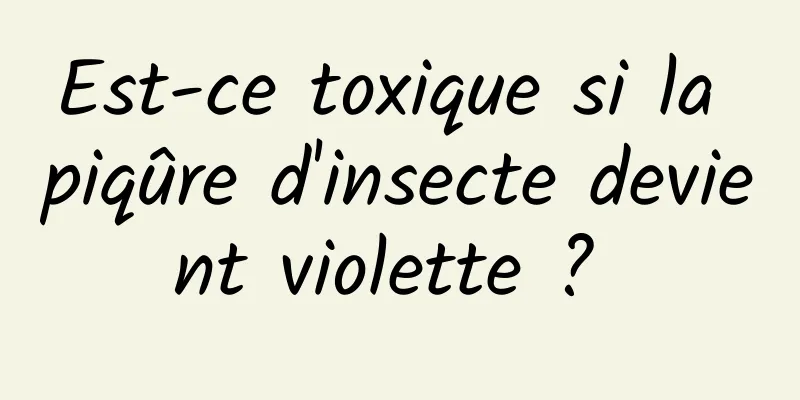 Est-ce toxique si la piqûre d'insecte devient violette ? 