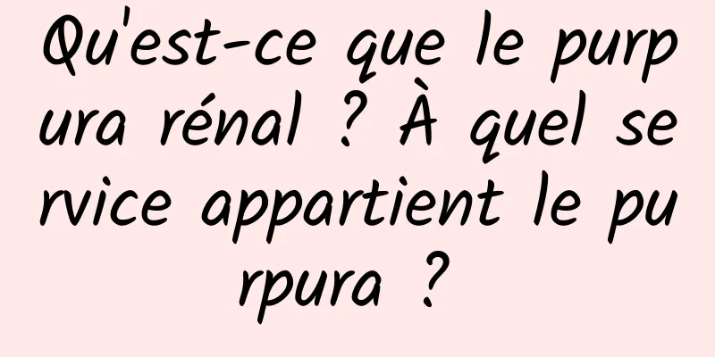 Qu'est-ce que le purpura rénal ? À quel service appartient le purpura ? 