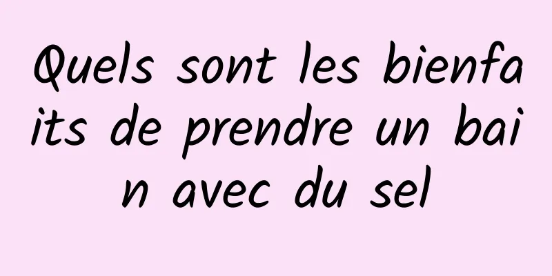 Quels sont les bienfaits de prendre un bain avec du sel