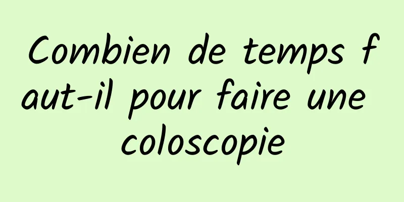 Combien de temps faut-il pour faire une coloscopie