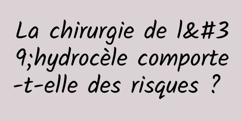 La chirurgie de l'hydrocèle comporte-t-elle des risques ? 