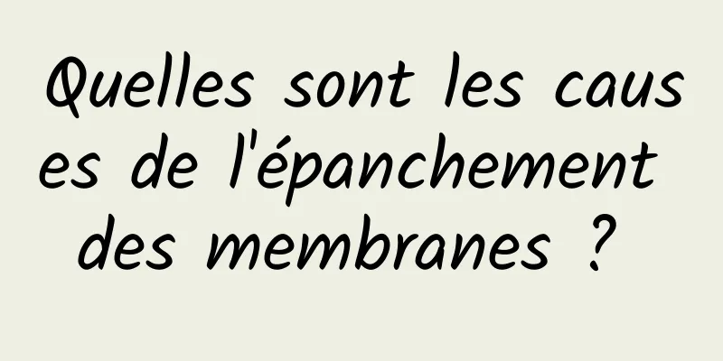 Quelles sont les causes de l'épanchement des membranes ? 