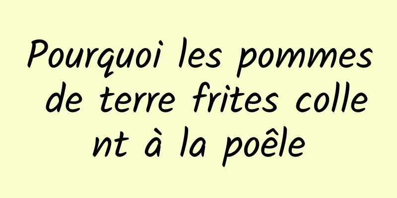 Pourquoi les pommes de terre frites collent à la poêle