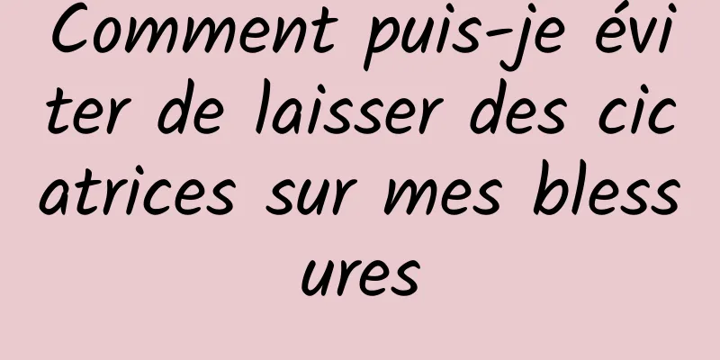 Comment puis-je éviter de laisser des cicatrices sur mes blessures