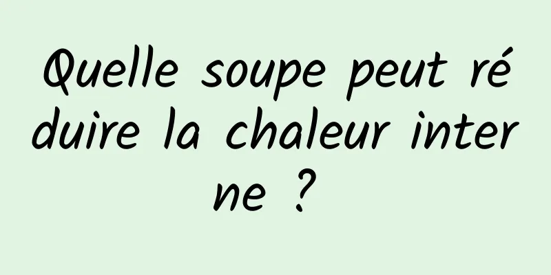 Quelle soupe peut réduire la chaleur interne ? 