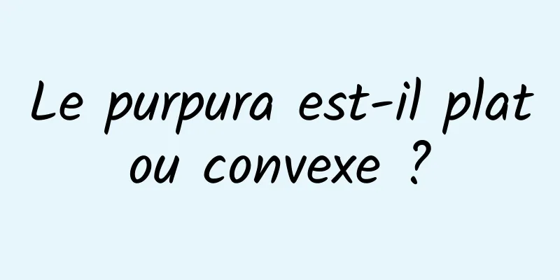 Le purpura est-il plat ou convexe ? 