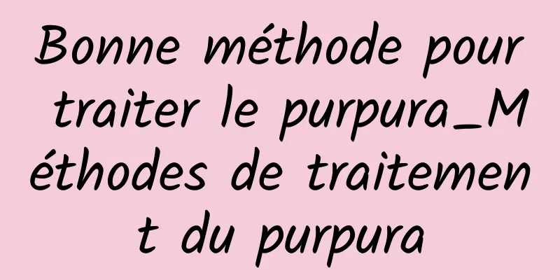 Bonne méthode pour traiter le purpura_Méthodes de traitement du purpura