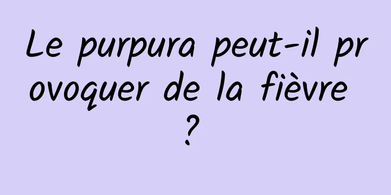 Le purpura peut-il provoquer de la fièvre ? 