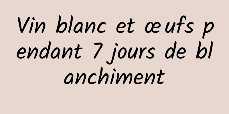 Vin blanc et œufs pendant 7 jours de blanchiment