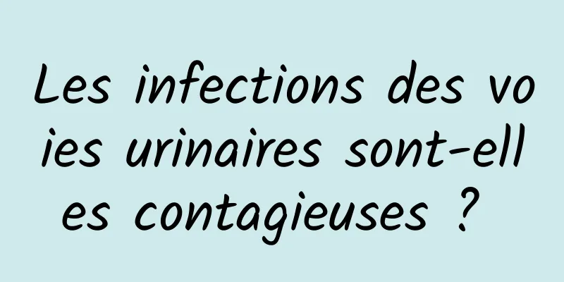 Les infections des voies urinaires sont-elles contagieuses ? 