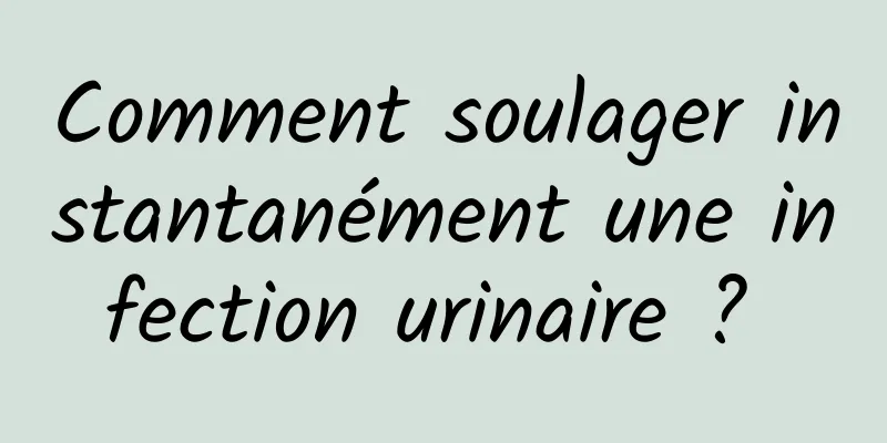 Comment soulager instantanément une infection urinaire ? 