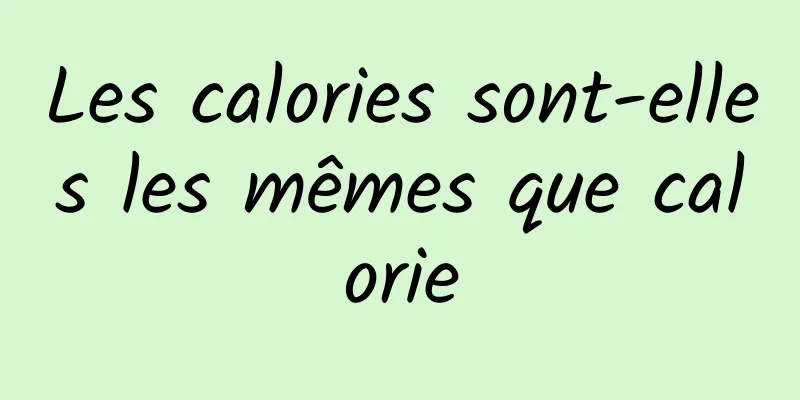 Les calories sont-elles les mêmes que calorie