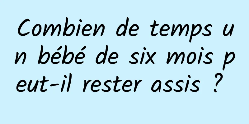 Combien de temps un bébé de six mois peut-il rester assis ? 