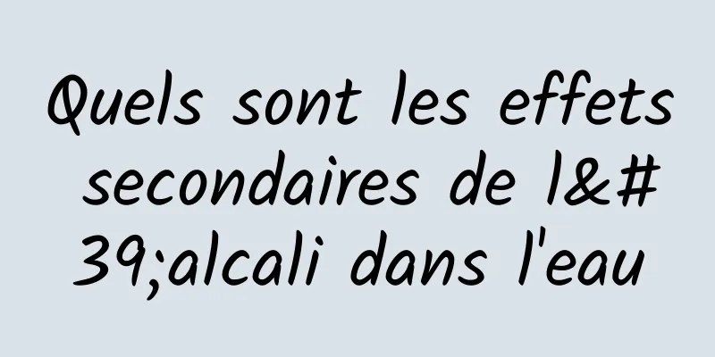 Quels sont les effets secondaires de l'alcali dans l'eau