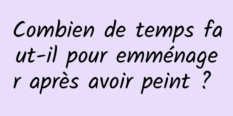 Combien de temps faut-il pour emménager après avoir peint ? 