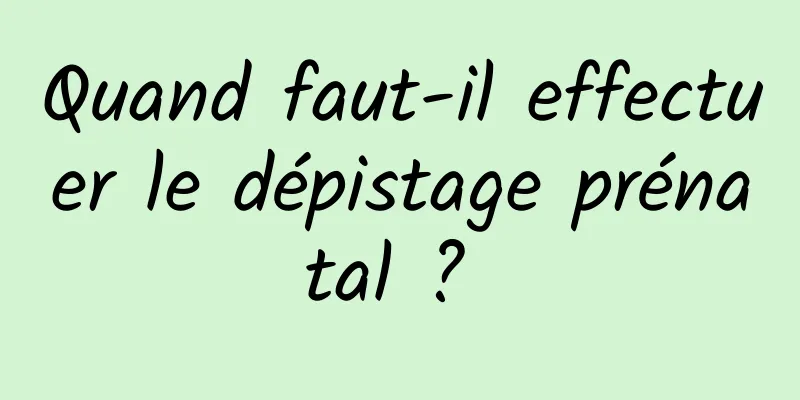 Quand faut-il effectuer le dépistage prénatal ? 