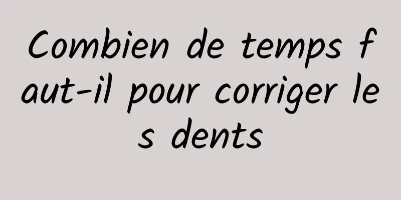 Combien de temps faut-il pour corriger les dents