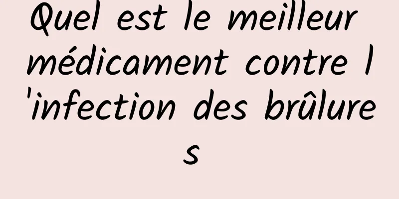 Quel est le meilleur médicament contre l'infection des brûlures 