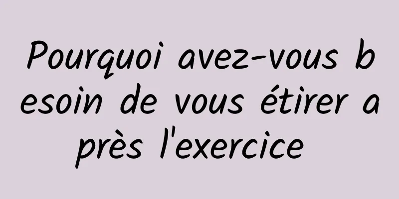 Pourquoi avez-vous besoin de vous étirer après l'exercice 