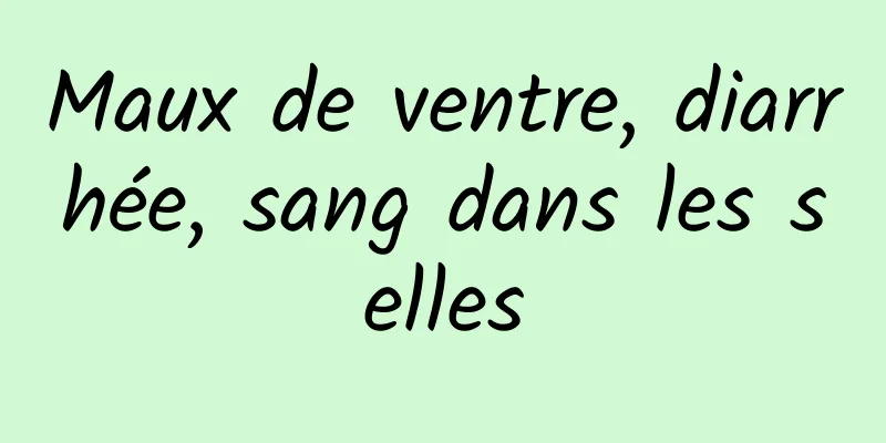 Maux de ventre, diarrhée, sang dans les selles