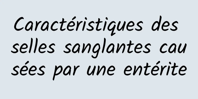 Caractéristiques des selles sanglantes causées par une entérite