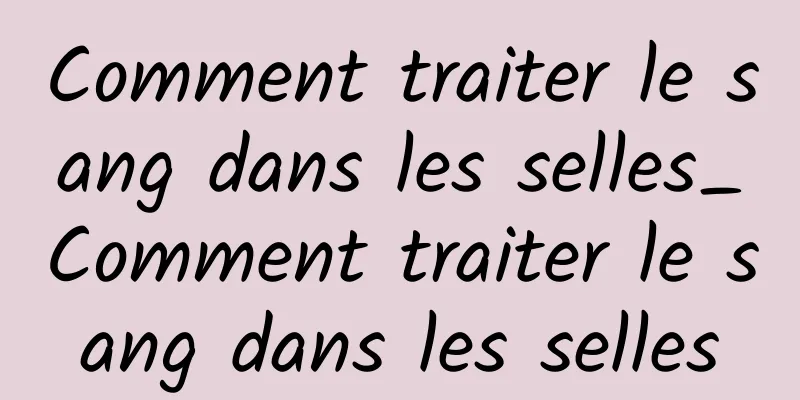 Comment traiter le sang dans les selles_Comment traiter le sang dans les selles