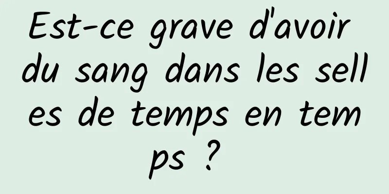 Est-ce grave d'avoir du sang dans les selles de temps en temps ? 