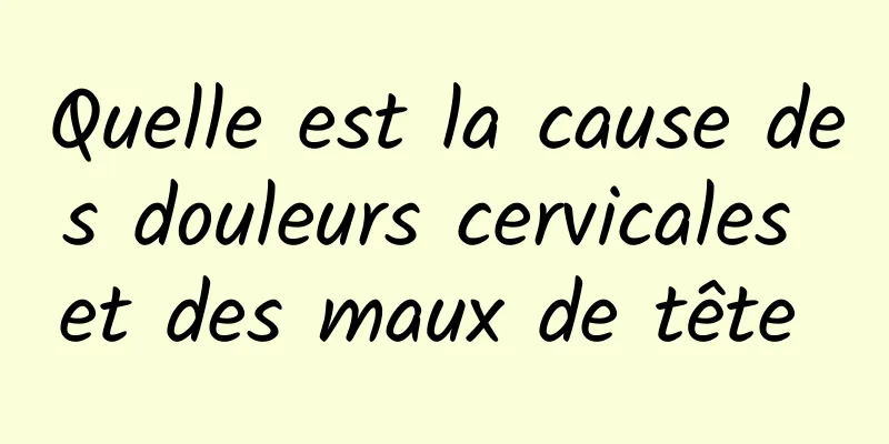 Quelle est la cause des douleurs cervicales et des maux de tête 