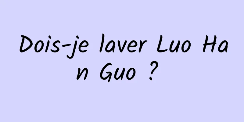 Dois-je laver Luo Han Guo ? 