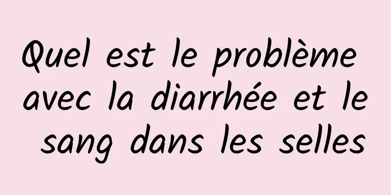 Quel est le problème avec la diarrhée et le sang dans les selles