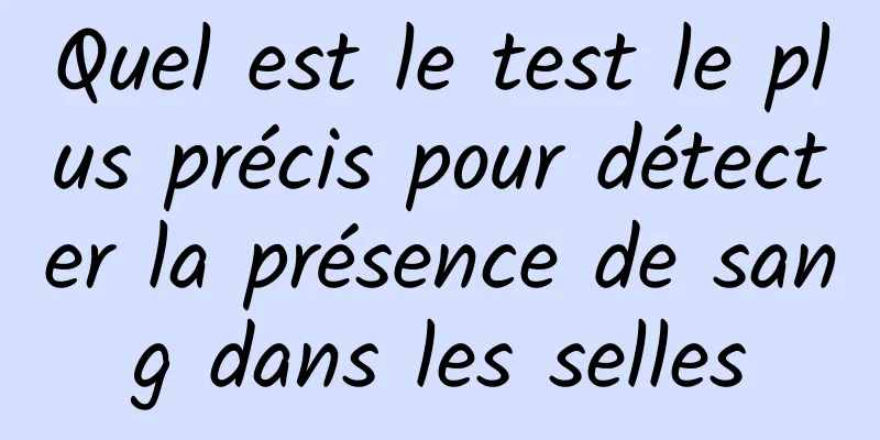 Quel est le test le plus précis pour détecter la présence de sang dans les selles