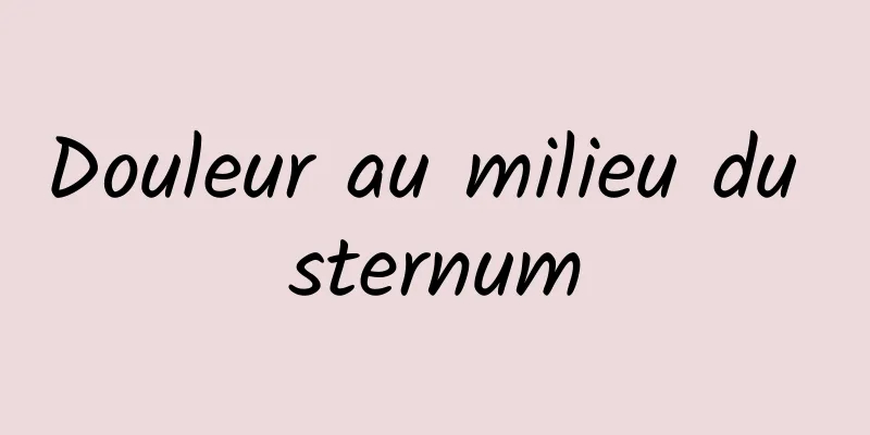 Douleur au milieu du sternum