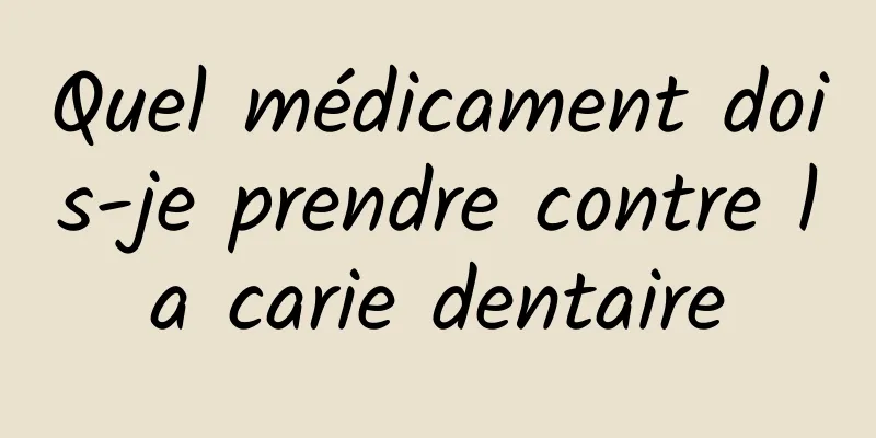 Quel médicament dois-je prendre contre la carie dentaire