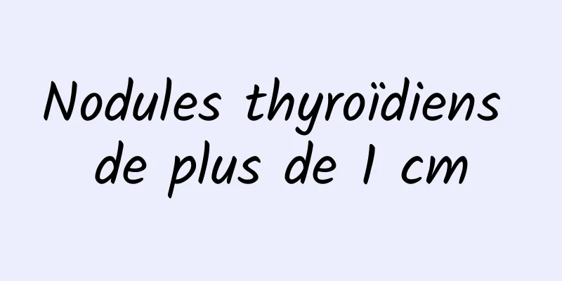 Nodules thyroïdiens de plus de 1 cm