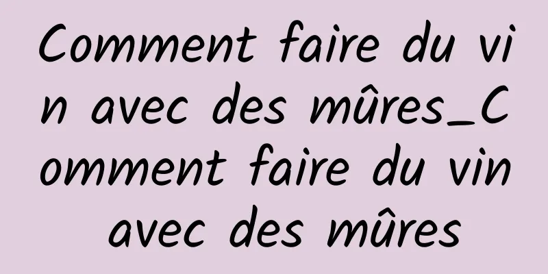 Comment faire du vin avec des mûres_Comment faire du vin avec des mûres