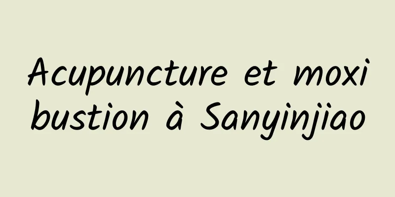 Acupuncture et moxibustion à Sanyinjiao