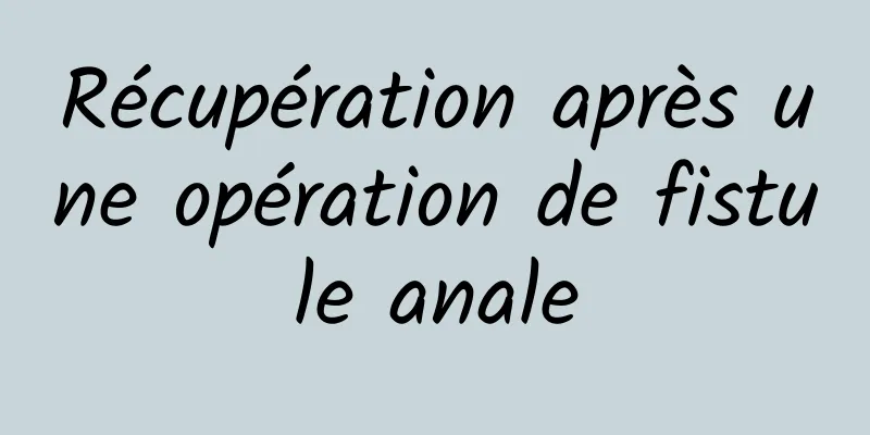 Récupération après une opération de fistule anale