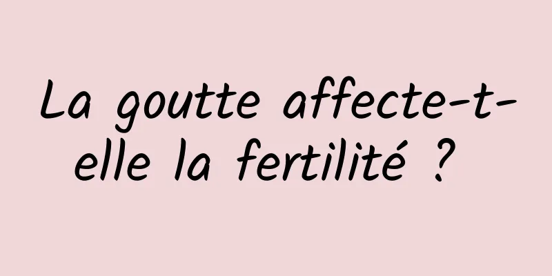 La goutte affecte-t-elle la fertilité ? 