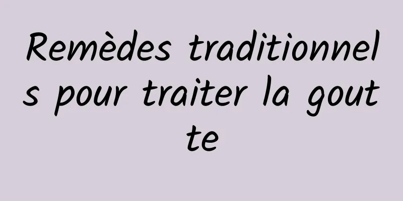 Remèdes traditionnels pour traiter la goutte