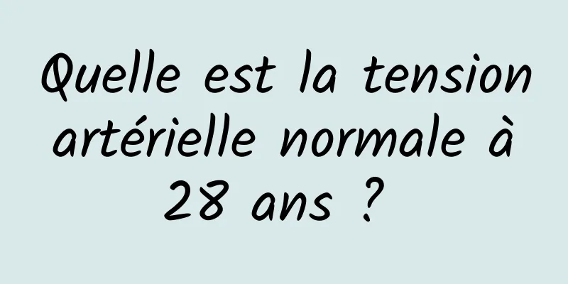 Quelle est la tension artérielle normale à 28 ans ? 