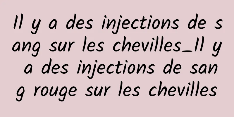 Il y a des injections de sang sur les chevilles_Il y a des injections de sang rouge sur les chevilles