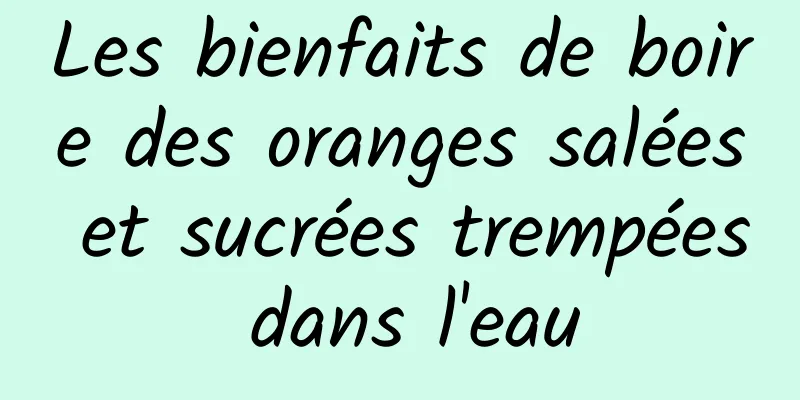 Les bienfaits de boire des oranges salées et sucrées trempées dans l'eau