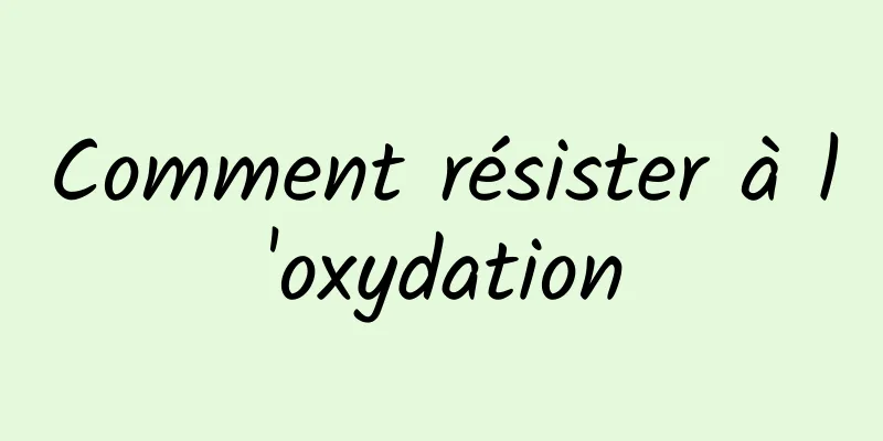 Comment résister à l'oxydation