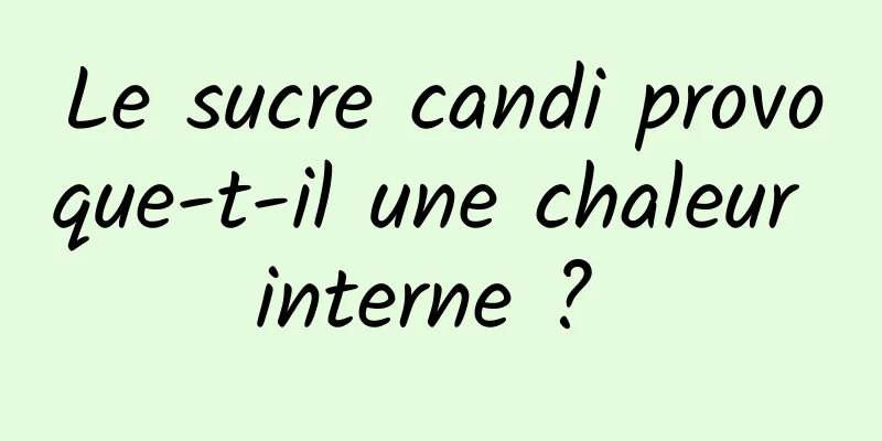 Le sucre candi provoque-t-il une chaleur interne ? 