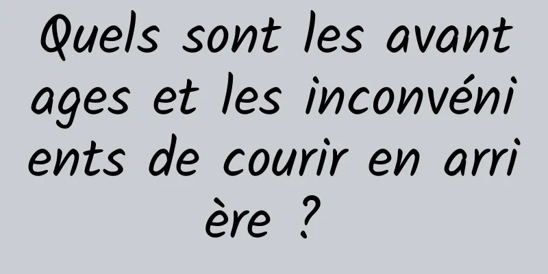 Quels sont les avantages et les inconvénients de courir en arrière ? 